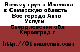 Возьму груз с Ижевска в Самарскую область. - Все города Авто » Услуги   . Свердловская обл.,Кировград г.